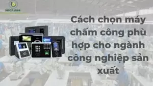 cach-chon-may-cham-cong-phu-hop-cho-nganh-cong-nghiep-san-xuat